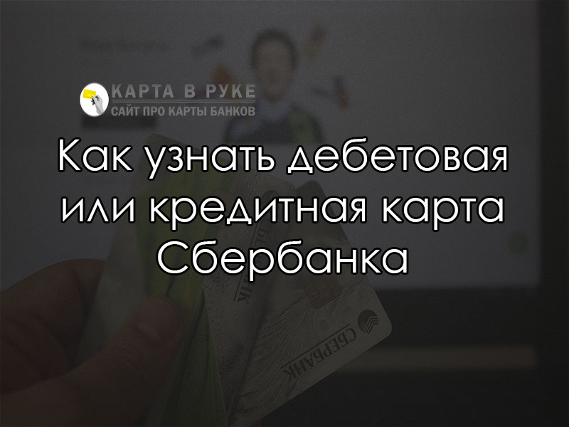 Как узнать дебетовая карта или кредитная Сбербанка